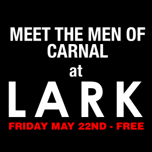 Meet the Men of Carnal @ LARK - Friday May 22